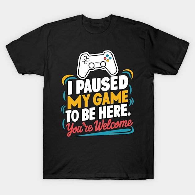 I pause my game just to be here your welcome T-Shirt by whatyouareisbeautiful